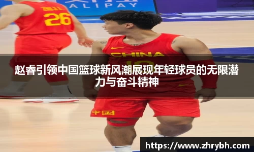 赵睿引领中国篮球新风潮展现年轻球员的无限潜力与奋斗精神