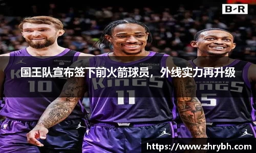 国王队宣布签下前火箭球员，外线实力再升级