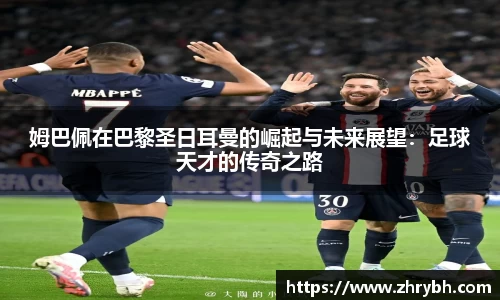 姆巴佩在巴黎圣日耳曼的崛起与未来展望：足球天才的传奇之路