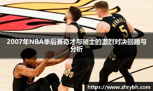 2007年NBA季后赛奇才与骑士的激烈对决回顾与分析