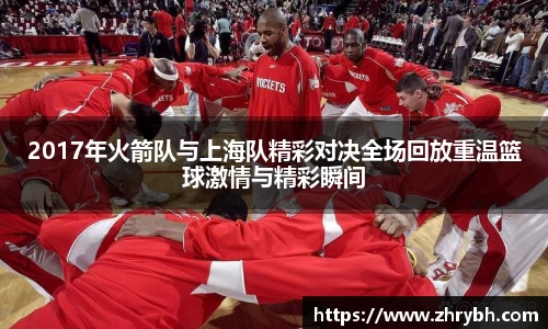 2017年火箭队与上海队精彩对决全场回放重温篮球激情与精彩瞬间